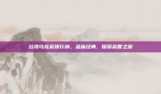 台湾乌龙茶排行榜，品味经典，探索茶香之源