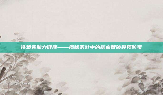 铁观音助力健康——揭秘茶叶中的脑血管破裂预防宝
