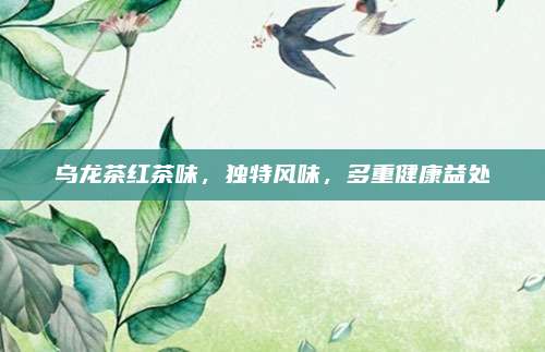 乌龙茶红茶味,独特风味,多重健康益处