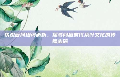 铁观音网络词解析，探寻网络时代茶叶文化的传播密码