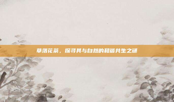草落花茶，探寻其与自然的和谐共生之谜