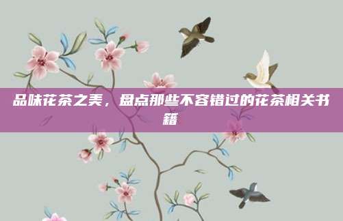 品味花茶之美,盘点那些不容错过的花茶相关书籍