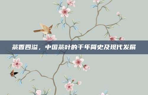 茶香四溢,中国茶叶的千年简史及现代发展