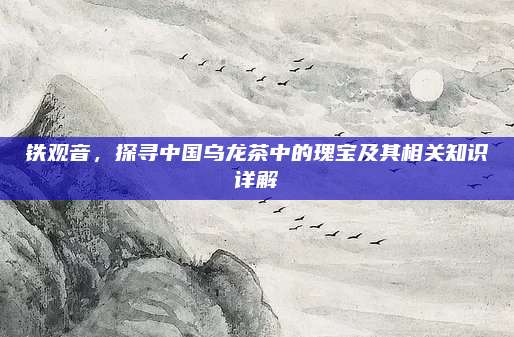 铁观音，探寻中国乌龙茶中的瑰宝及其相关知识详解