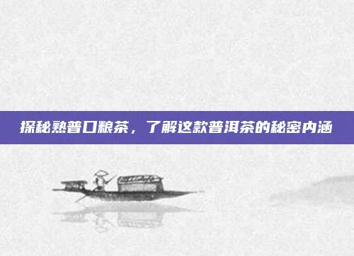 探秘熟普口粮茶，了解这款普洱茶的秘密内涵
