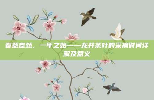春意盎然,一年之始——龙井茶叶的采摘时间详解及意义