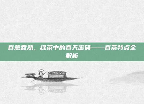 春意盎然，绿茶中的春天密码——春茶特点全解析