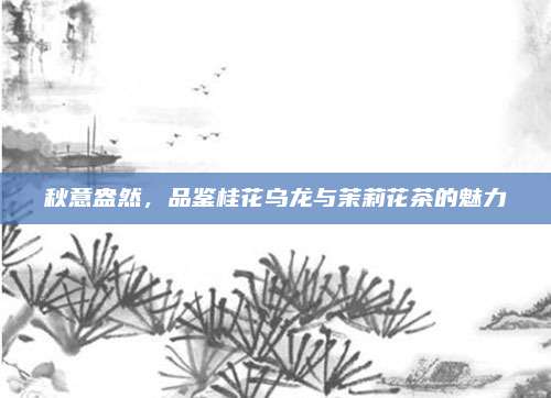 秋意盎然，品鉴桂花乌龙与茉莉花茶的魅力