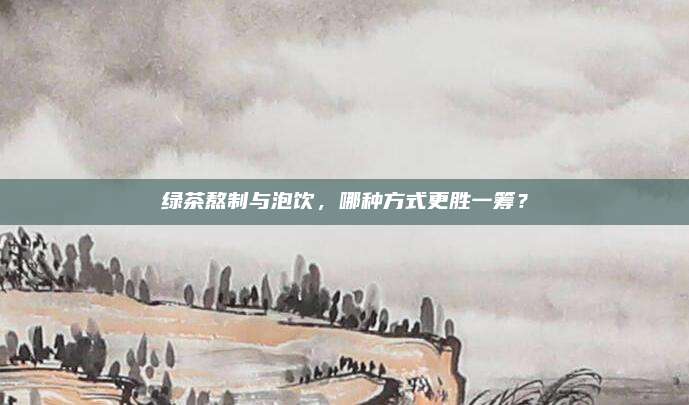 绿茶熬制与泡饮，哪种方式更胜一筹？