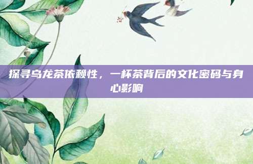 探寻乌龙茶依赖性，一杯茶背后的文化密码与身心影响