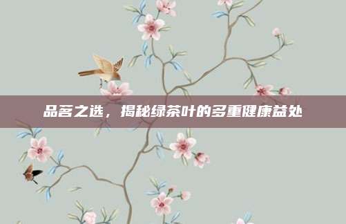 品茗之选,揭秘绿茶叶的多重健康益处