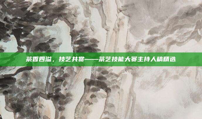 茶香四溢,技艺共赏——茶艺技能大赛主持人稿精选
