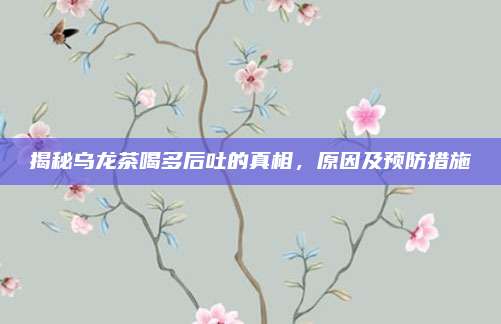 揭秘乌龙茶喝多后吐的真相，原因及预防措施