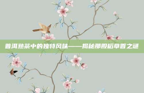 普洱熟茶中的独特风味——揭秘那股稻草香之谜