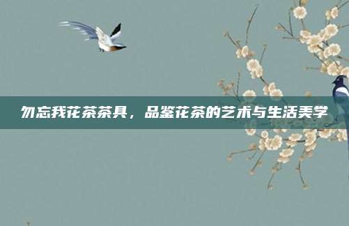勿忘我花茶茶具，品鉴花茶的艺术与生活美学