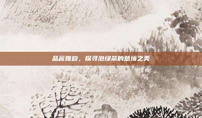 品茗雅韵,探寻泡绿茶的意境之美