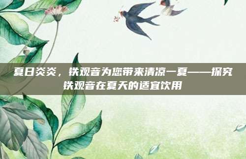 夏日炎炎,铁观音为您带来清凉一夏——探究铁观音在夏天的适宜饮用