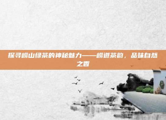探寻崂山绿茶的神秘魅力——崂道茶韵,品味自然之香