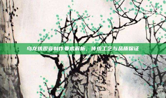乌龙铁观音制作要求解析，传统工艺与品质保证