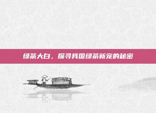 绿茶大白，探寻我国绿茶新宠的秘密