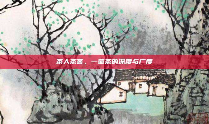 茶人茶客，一壶茶的深度与广度