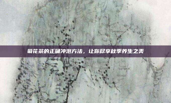 菊花茶的正确冲泡方法，让你尽享秋季养生之美