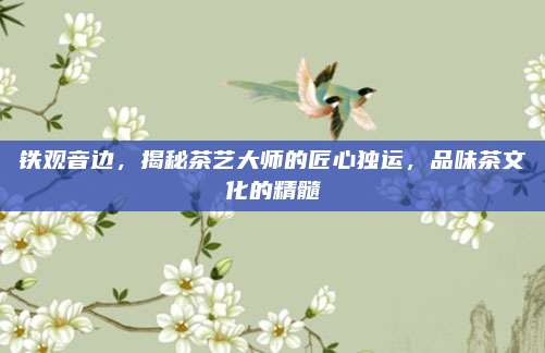 铁观音边，揭秘茶艺大师的匠心独运，品味茶文化的精髓