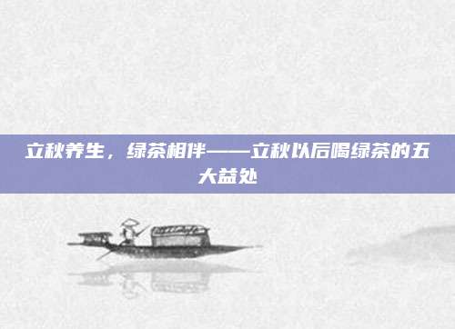 立秋养生，绿茶相伴——立秋以后喝绿茶的五大益处