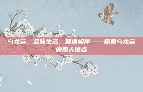 乌龙茶，品味生活，健康相伴——探索乌龙茶的四大优点