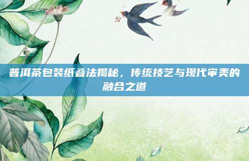 普洱茶包装纸叠法揭秘，传统技艺与现代审美的融合之道