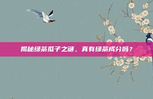 揭秘绿茶瓜子之谜，真有绿茶成分吗？