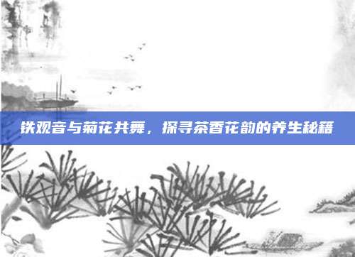铁观音与菊花共舞，探寻茶香花韵的养生秘籍