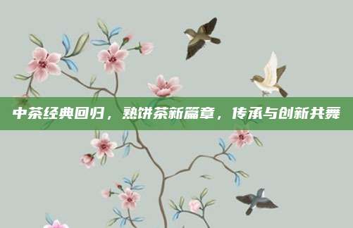 中茶经典回归，熟饼茶新篇章，传承与创新共舞