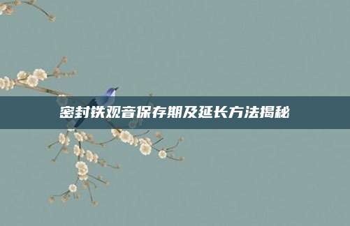密封铁观音保存期及延长方法揭秘