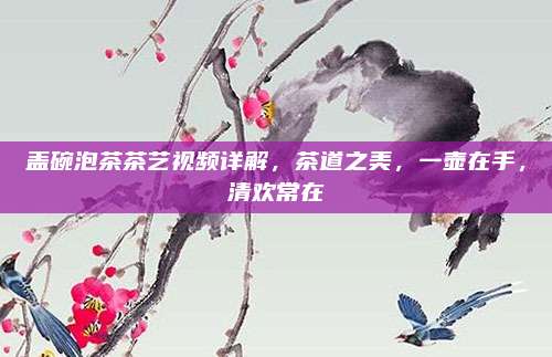 盖碗泡茶茶艺视频详解，茶道之美，一壶在手，清欢常在