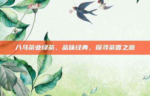八马茶业绿茶，品味经典，探寻茶香之源