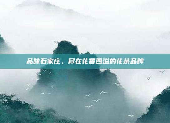 品味石家庄，尽在花香四溢的花茶品牌