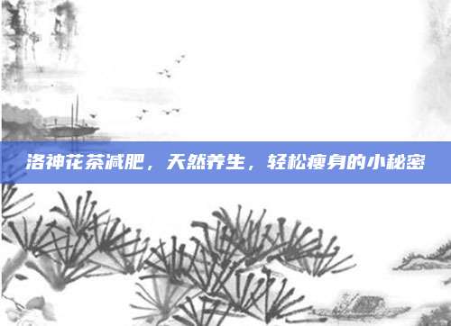 洛神花茶减肥，天然养生，轻松瘦身的小秘密