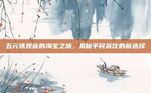 五元铁观音的淘宝之旅,揭秘平民茶饮的新选择