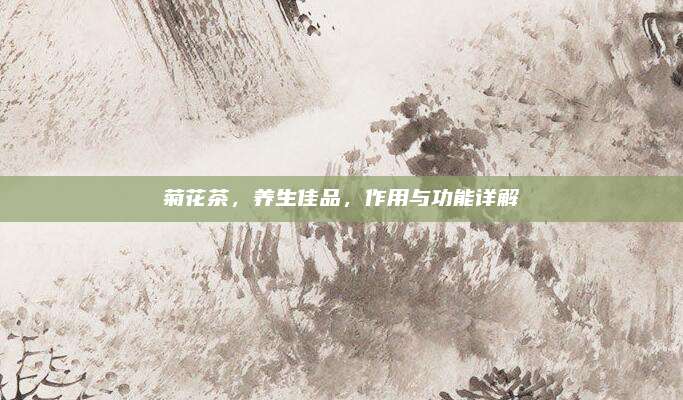 菊花茶,养生佳品,作用与功能详解