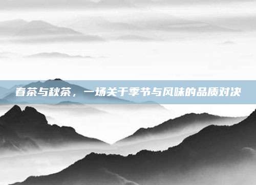 春茶与秋茶，一场关于季节与风味的品质对决