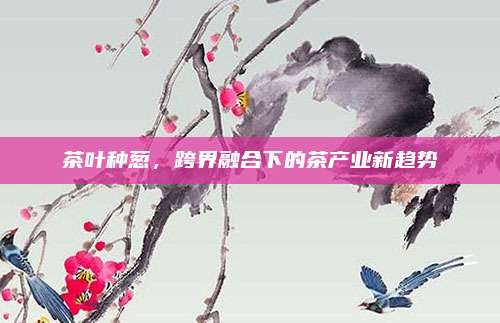茶叶种葱，跨界融合下的茶产业新趋势