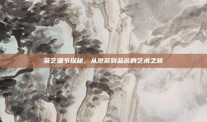 茶艺细节探秘，从泡茶到品茗的艺术之旅