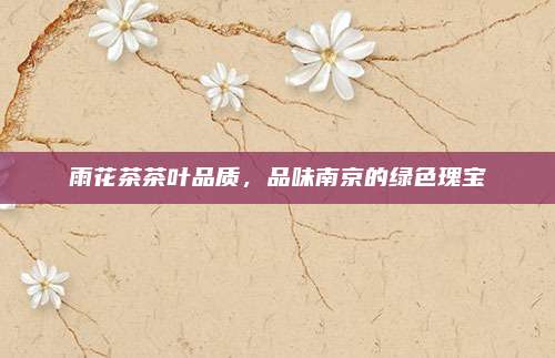 雨花茶茶叶品质，品味南京的绿色瑰宝