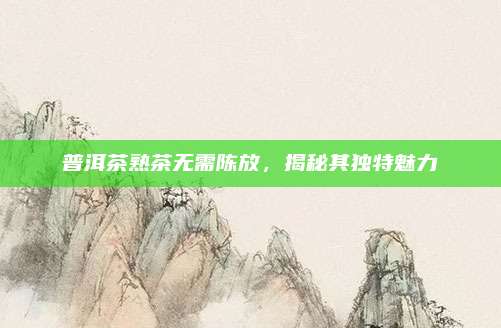 普洱茶熟茶无需陈放，揭秘其独特魅力