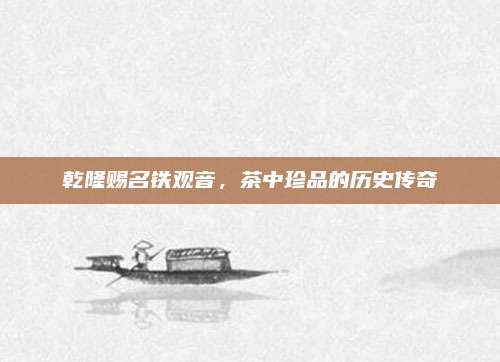 乾隆赐名铁观音，茶中珍品的历史传奇
