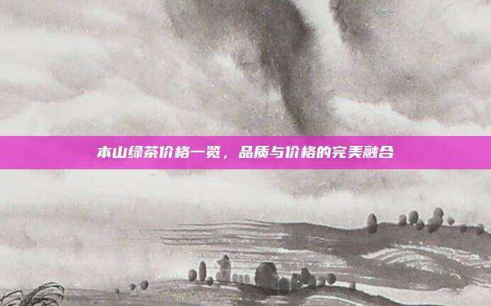 本山绿茶价格一览，品质与价格的完美融合