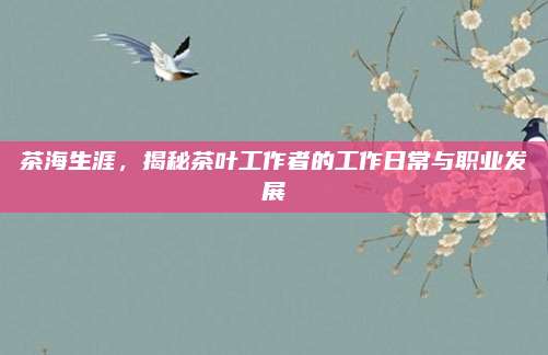 茶海生涯，揭秘茶叶工作者的工作日常与职业发展