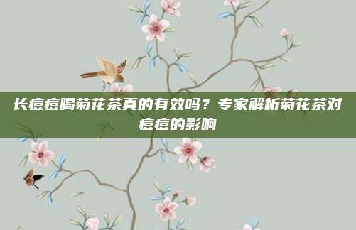 长痘痘喝菊花茶真的有效吗？专家解析菊花茶对痘痘的影响