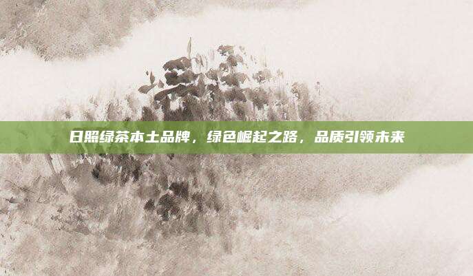 日照绿茶本土品牌，绿色崛起之路，品质引领未来